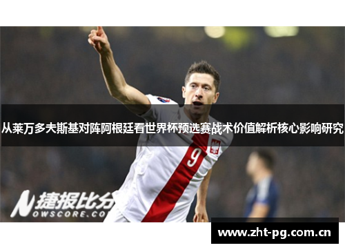 从莱万多夫斯基对阵阿根廷看世界杯预选赛战术价值解析核心影响研究