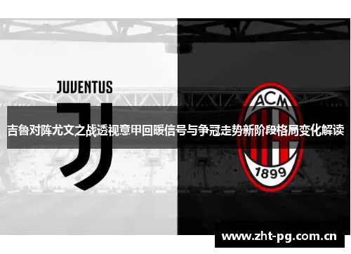 吉鲁对阵尤文之战透视意甲回暖信号与争冠走势新阶段格局变化解读