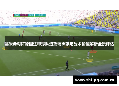 基米希对阵德国法甲球队进攻端贡献与战术价值解析全景评估