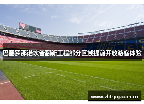 巴塞罗那诺坎普翻新工程部分区域提前开放游客体验 巴塞罗那诺坎普翻新工程部分区域提前开放游客体验