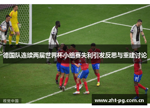 德国队连续两届世界杯小组赛失利引发反思与重建讨论